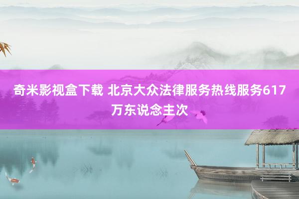 奇米影视盒下载 北京大众法律服务热线服务617万东说念主次