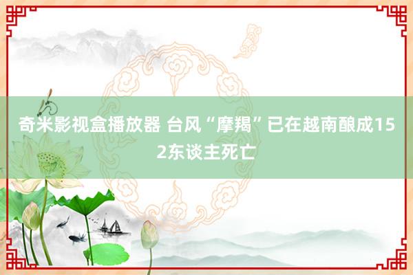 奇米影视盒播放器 台风“摩羯”已在越南酿成152东谈主死亡