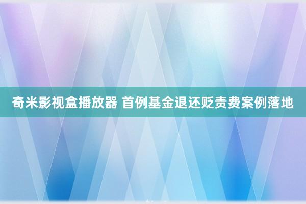 奇米影视盒播放器 首例基金退还贬责费案例落地