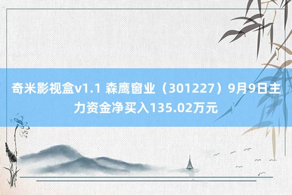 奇米影视盒v1.1 森鹰窗业（301227）9月9日主力资金净买入135.02万元