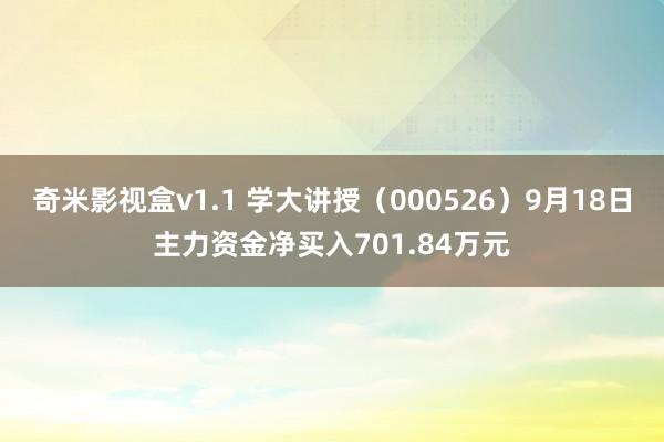 奇米影视盒v1.1 学大讲授（000526）9月18日主力资金净买入701.84万元