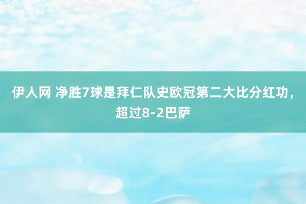 伊人网 净胜7球是拜仁队史欧冠第二大比分红功，超过8-2巴萨