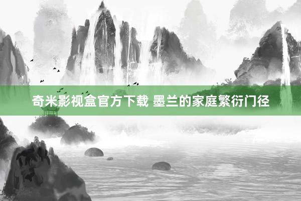 奇米影视盒官方下载 墨兰的家庭繁衍门径