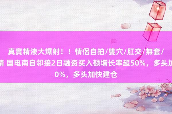 真實精液大爆射！！情侶自拍/雙穴/肛交/無套/大量噴精 国电南自邻接2日融资买入额增长率超50%，多头加快建仓