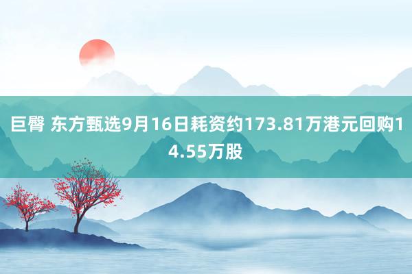 巨臀 东方甄选9月16日耗资约173.81万港元回购14.55万股