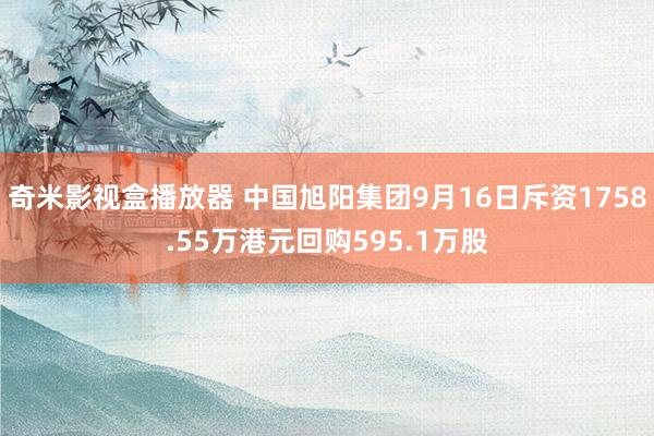 奇米影视盒播放器 中国旭阳集团9月16日斥资1758.55万港元回购595.1万股