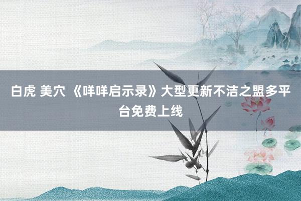 白虎 美穴 《咩咩启示录》大型更新不洁之盟多平台免费上线