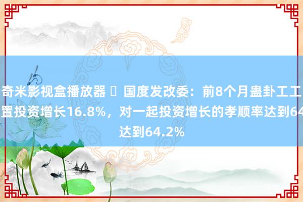 奇米影视盒播放器 ​国度发改委：前8个月蛊卦工工具购置投资增长16.8%，对一起投资增长的孝顺率达到64.2%