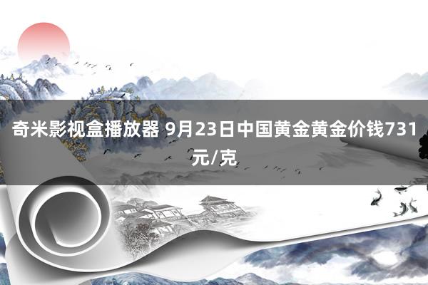 奇米影视盒播放器 9月23日中国黄金黄金价钱731元/克