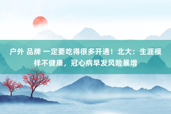 户外 品牌 一定要吃得很多开通！北大：生涯模样不健康，冠心病早发风险暴增