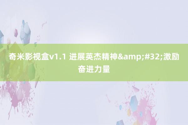 奇米影视盒v1.1 进展英杰精神&#32;激励奋进力量