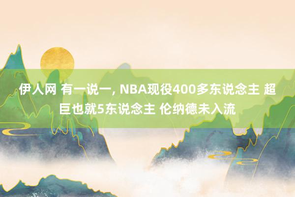 伊人网 有一说一, NBA现役400多东说念主 超巨也就5东说念主 伦纳德未入流