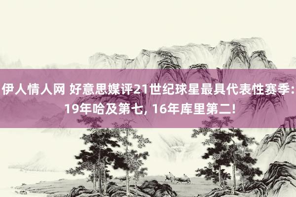 伊人情人网 好意思媒评21世纪球星最具代表性赛季: 19年哈及第七, 16年库里第二!