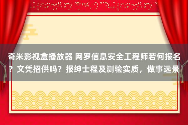 奇米影视盒播放器 网罗信息安全工程师若何报名？文凭招供吗？报绅士程及测验实质，做事远景