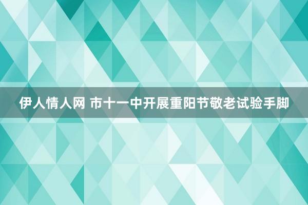 伊人情人网 市十一中开展重阳节敬老试验手脚