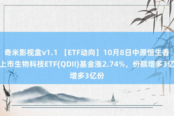 奇米影视盒v1.1 【ETF动向】10月8日中原恒生香港上市生物科技ETF(QDII)基金涨2.74%，份额增多3亿份