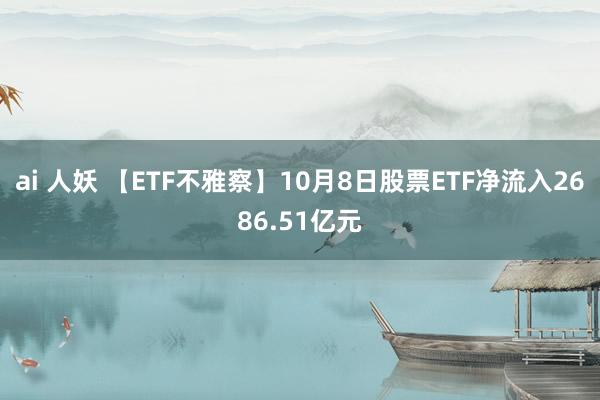 ai 人妖 【ETF不雅察】10月8日股票ETF净流入2686.51亿元