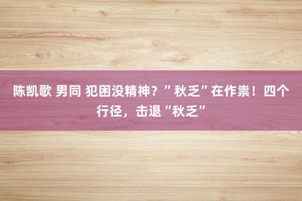 陈凯歌 男同 犯困没精神？”秋乏”在作祟！四个行径，击退“秋乏”