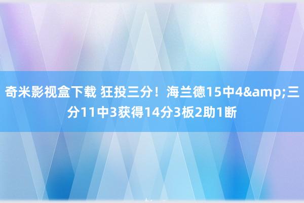 奇米影视盒下载 狂投三分！海兰德15中4&三分11中3获得14分3板2助1断