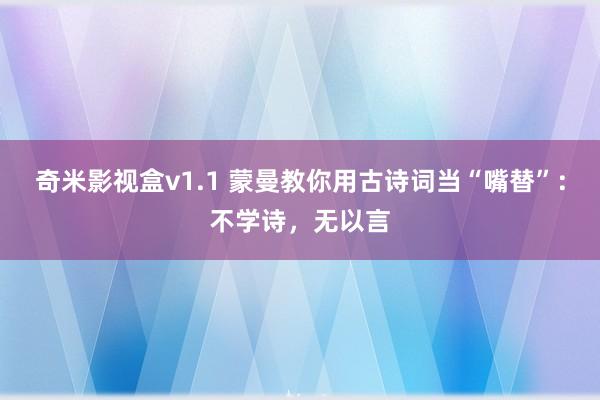 奇米影视盒v1.1 蒙曼教你用古诗词当“嘴替”：不学诗，无以言