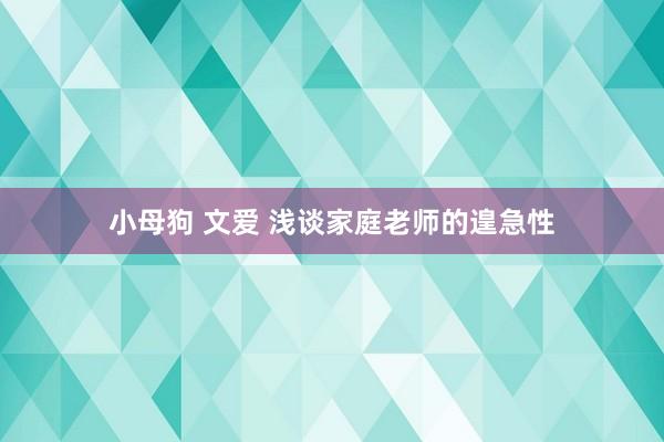 小母狗 文爱 浅谈家庭老师的遑急性