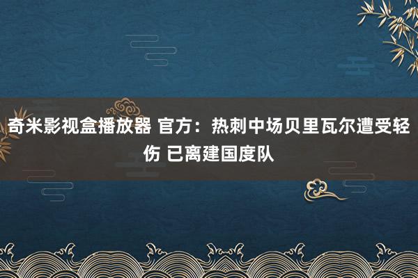 奇米影视盒播放器 官方：热刺中场贝里瓦尔遭受轻伤 已离建国度队