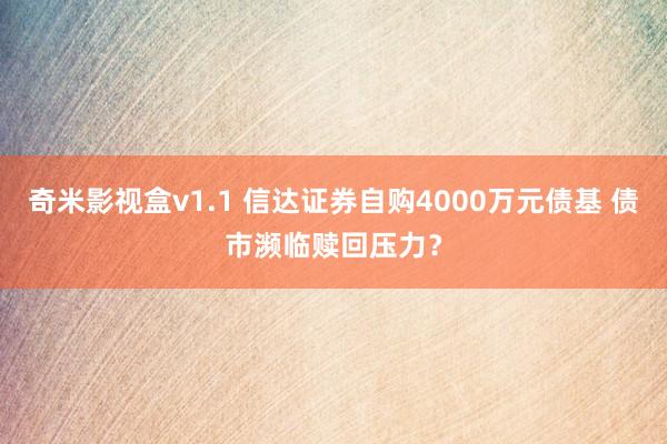 奇米影视盒v1.1 信达证券自购4000万元债基 债市濒临赎回压力？