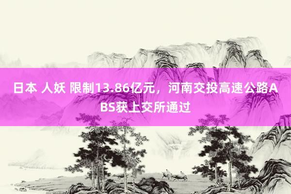 日本 人妖 限制13.86亿元，河南交投高速公路ABS获上交所通过