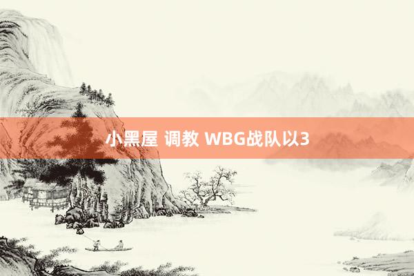 小黑屋 调教 WBG战队以3