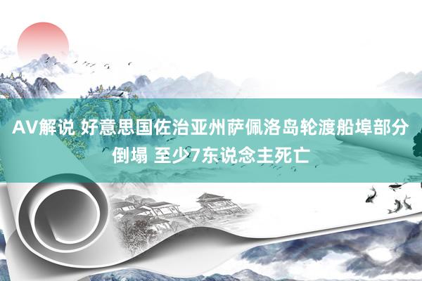 AV解说 好意思国佐治亚州萨佩洛岛轮渡船埠部分倒塌 至少7东说念主死亡