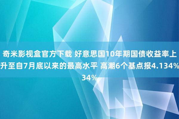 奇米影视盒官方下载 好意思国10年期国债收益率上升至自7月底以来的最高水平 高潮6个基点报4.134%