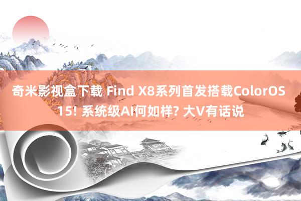 奇米影视盒下载 Find X8系列首发搭载ColorOS 15! 系统级AI何如样? 大V有话说