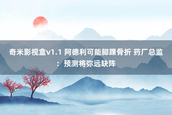 奇米影视盒v1.1 阿德利可能脚踝骨折 药厂总监：预测将弥远缺阵