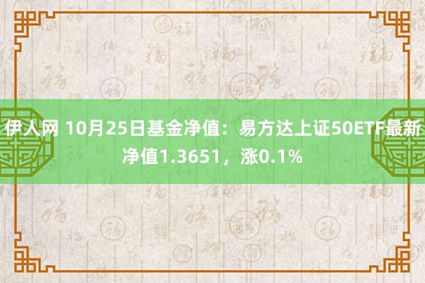 伊人网 10月25日基金净值：易方达上证50ETF最新净值1.3651，涨0.1%