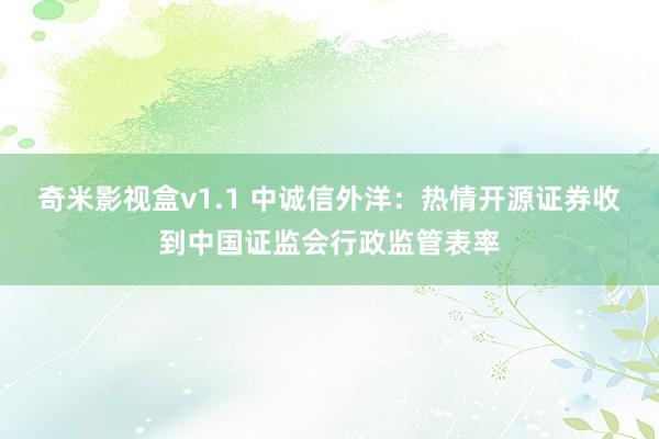 奇米影视盒v1.1 中诚信外洋：热情开源证券收到中国证监会行政监管表率