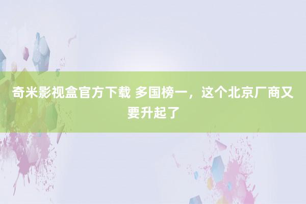 奇米影视盒官方下载 多国榜一，这个北京厂商又要升起了