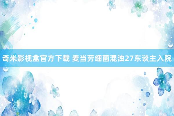 奇米影视盒官方下载 麦当劳细菌混浊27东谈主入院