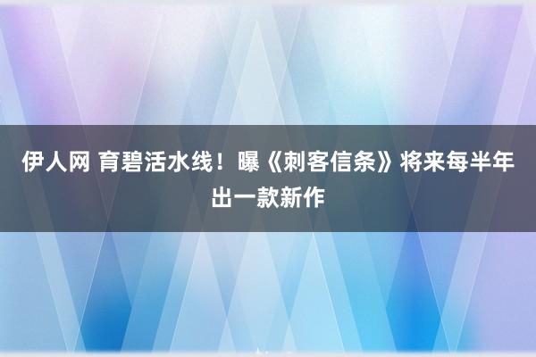 伊人网 育碧活水线！曝《刺客信条》将来每半年出一款新作