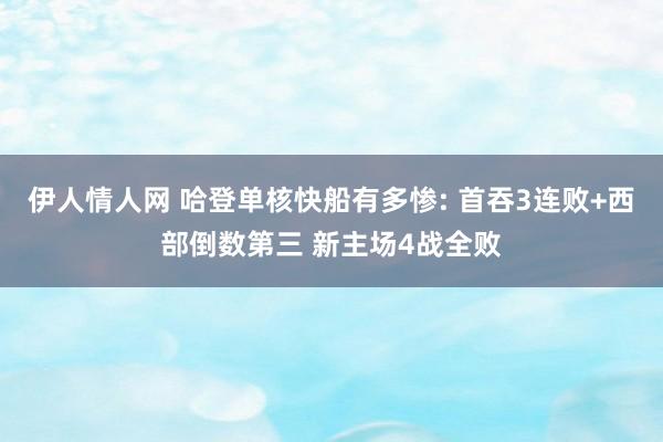 伊人情人网 哈登单核快船有多惨: 首吞3连败+西部倒数第三 新主场4战全败