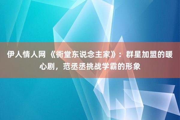 伊人情人网 《衖堂东说念主家》：群星加盟的暖心剧，范丞丞挑战学霸的形象