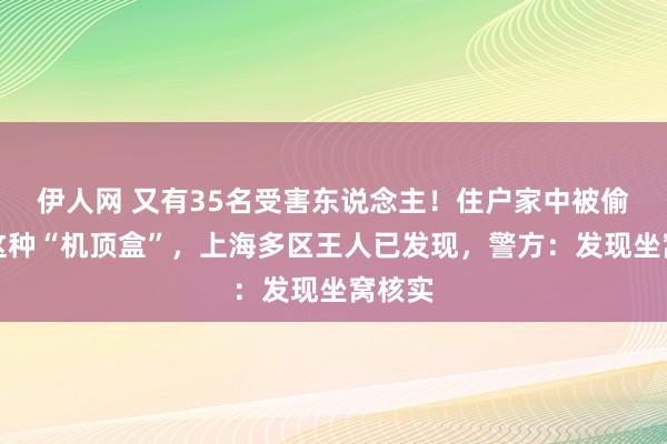 伊人网 又有35名受害东说念主！住户家中被偷装了这种“机顶盒”，上海多区王人已发现，警方：发现坐窝核实