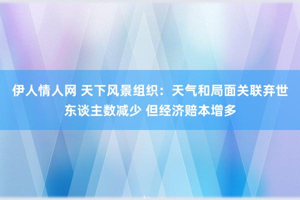 伊人情人网 天下风景组织：天气和局面关联弃世东谈主数减少 但经济赔本增多