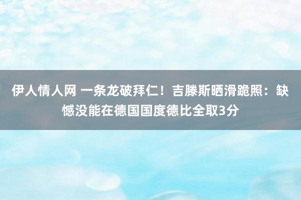 伊人情人网 一条龙破拜仁！吉滕斯晒滑跪照：缺憾没能在德国国度德比全取3分