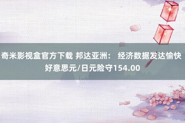 奇米影视盒官方下载 邦达亚洲： 经济数据发达愉快 好意思元/日元险守154.00