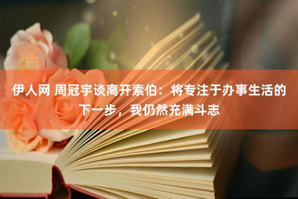 伊人网 周冠宇谈离开索伯：将专注于办事生活的下一步，我仍然充满斗志