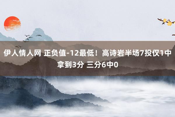 伊人情人网 正负值-12最低！高诗岩半场7投仅1中拿到3分 三分6中0