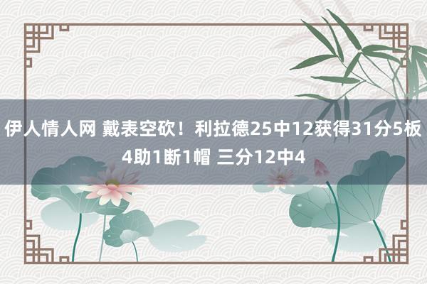 伊人情人网 戴表空砍！利拉德25中12获得31分5板4助1断1帽 三分12中4