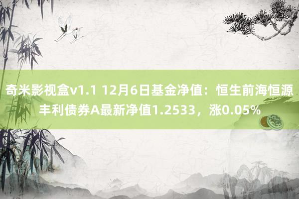 奇米影视盒v1.1 12月6日基金净值：恒生前海恒源丰利债券A最新净值1.2533，涨0.05%