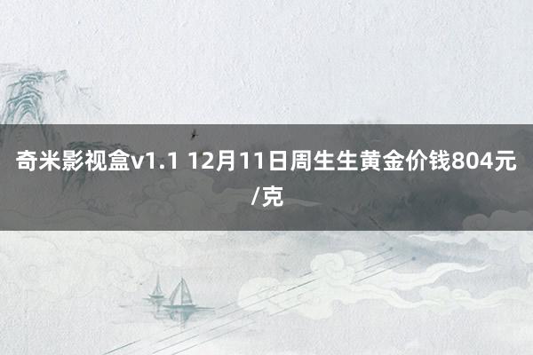 奇米影视盒v1.1 12月11日周生生黄金价钱804元/克