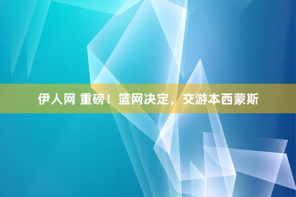 伊人网 重磅！篮网决定，交游本西蒙斯